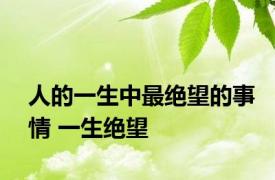 人的一生中最绝望的事情 一生绝望 