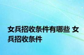 女兵招收条件有哪些 女兵招收条件