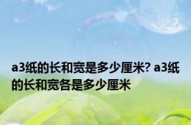 a3纸的长和宽是多少厘米? a3纸的长和宽各是多少厘米
