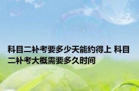 科目二补考要多少天能约得上 科目二补考大概需要多久时间