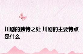 川剧的独特之处 川剧的主要特点是什么