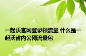 一起沃官网登录领流量 什么是一起沃省内公网流量包