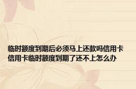 临时额度到期后必须马上还款吗信用卡 信用卡临时额度到期了还不上怎么办