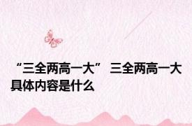 “三全两高一大” 三全两高一大具体内容是什么