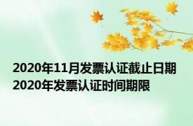 2020年11月发票认证截止日期 2020年发票认证时间期限