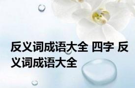 反义词成语大全 四字 反义词成语大全