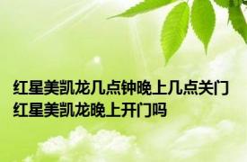 红星美凯龙几点钟晚上几点关门 红星美凯龙晚上开门吗