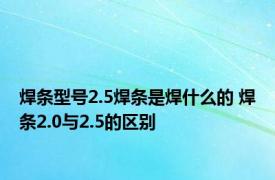 焊条型号2.5焊条是焊什么的 焊条2.0与2.5的区别