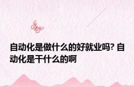 自动化是做什么的好就业吗? 自动化是干什么的啊
