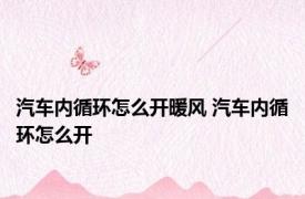 汽车内循环怎么开暖风 汽车内循环怎么开