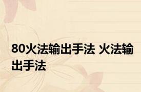 80火法输出手法 火法输出手法 