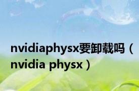 nvidiaphysx要卸载吗（nvidia physx）