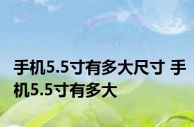 手机5.5寸有多大尺寸 手机5.5寸有多大