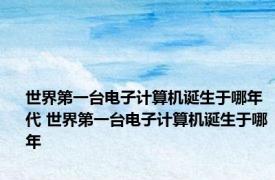 世界第一台电子计算机诞生于哪年代 世界第一台电子计算机诞生于哪年
