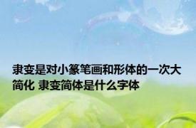 隶变是对小篆笔画和形体的一次大简化 隶变简体是什么字体