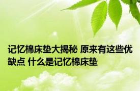 记忆棉床垫大揭秘 原来有这些优缺点 什么是记忆棉床垫