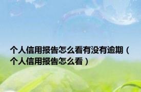 个人信用报告怎么看有没有逾期（个人信用报告怎么看）