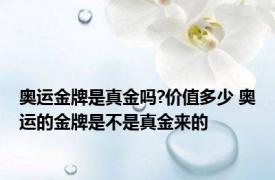 奥运金牌是真金吗?价值多少 奥运的金牌是不是真金来的