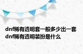 dnf稀有透明套一般多少出一套 dnf稀有透明装扮是什么