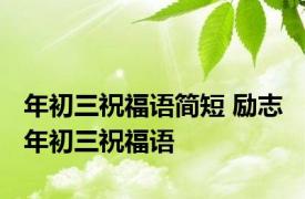年初三祝福语简短 励志 年初三祝福语