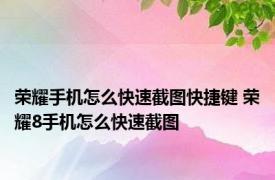 荣耀手机怎么快速截图快捷键 荣耀8手机怎么快速截图