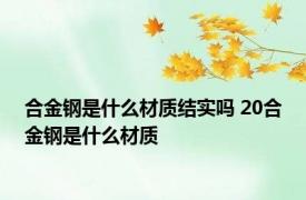 合金钢是什么材质结实吗 20合金钢是什么材质