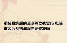 重装系统后的漏洞需要修复吗 电脑重装后系统漏洞需要修复吗