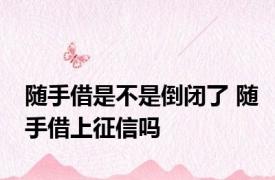 随手借是不是倒闭了 随手借上征信吗