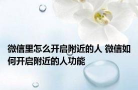 微信里怎么开启附近的人 微信如何开启附近的人功能