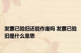 发票已验旧还能作废吗 发票已验旧是什么意思