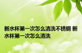 新水杯第一次怎么清洗不锈钢 新水杯第一次怎么清洗
