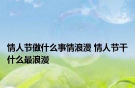 情人节做什么事情浪漫 情人节干什么最浪漫
