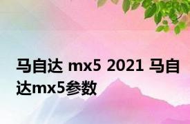 马自达 mx5 2021 马自达mx5参数