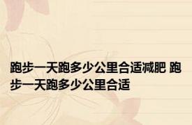 跑步一天跑多少公里合适减肥 跑步一天跑多少公里合适