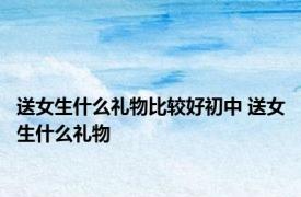 送女生什么礼物比较好初中 送女生什么礼物 