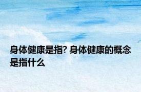 身体健康是指? 身体健康的概念是指什么