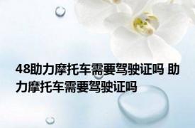 48助力摩托车需要驾驶证吗 助力摩托车需要驾驶证吗