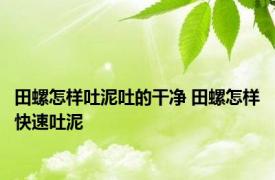 田螺怎样吐泥吐的干净 田螺怎样快速吐泥