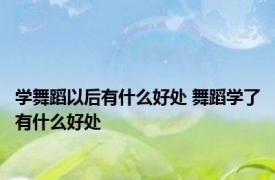 学舞蹈以后有什么好处 舞蹈学了有什么好处