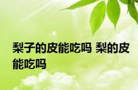 梨子的皮能吃吗 梨的皮能吃吗