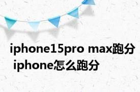 iphone15pro max跑分 iphone怎么跑分