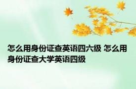 怎么用身份证查英语四六级 怎么用身份证查大学英语四级