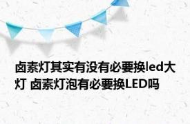 卤素灯其实有没有必要换led大灯 卤素灯泡有必要换LED吗