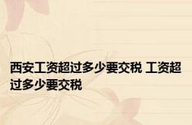 西安工资超过多少要交税 工资超过多少要交税