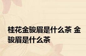 桂花金骏眉是什么茶 金骏眉是什么茶