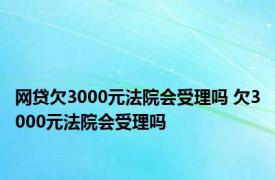 网贷欠3000元法院会受理吗 欠3000元法院会受理吗