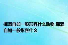 挥洒自如一般形容什么动物 挥洒自如一般形容什么
