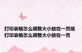 打印表格怎么调整大小放在一页纸 打印表格怎么调整大小放在一页