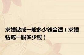 求婚钻戒一般多少钱合适（求婚钻戒一般多少钱）