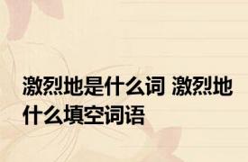 激烈地是什么词 激烈地什么填空词语